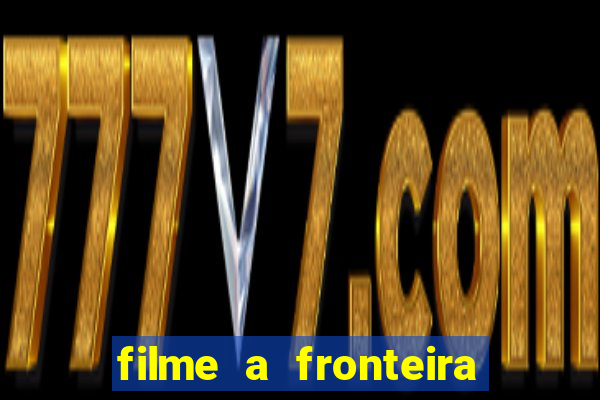 filme a fronteira 2007 completo dublado