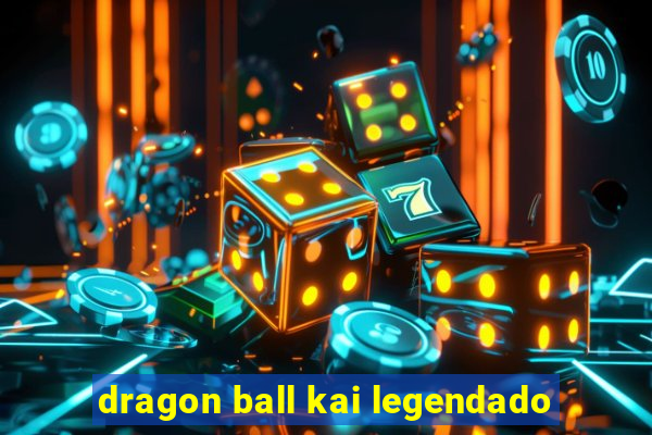 dragon ball kai legendado