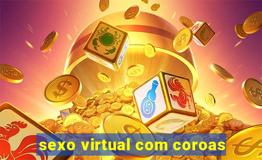 sexo virtual com coroas