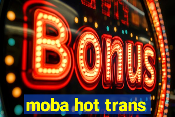 moba hot trans