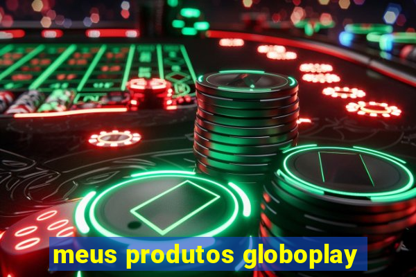 meus produtos globoplay