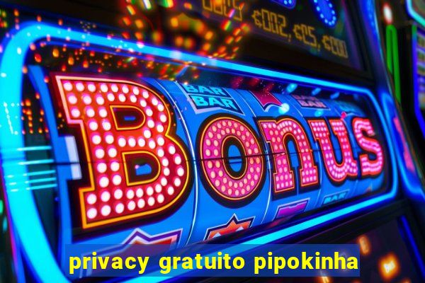 privacy gratuito pipokinha