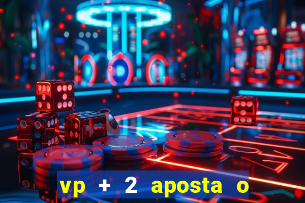 vp + 2 aposta o que significa