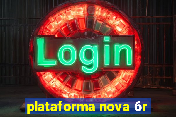 plataforma nova 6r