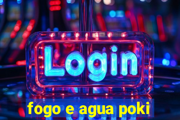 fogo e agua poki