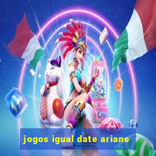 jogos igual date ariane