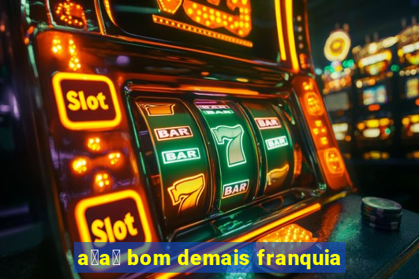 a莽a铆 bom demais franquia