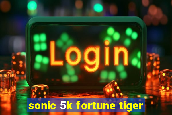 sonic 5k fortune tiger