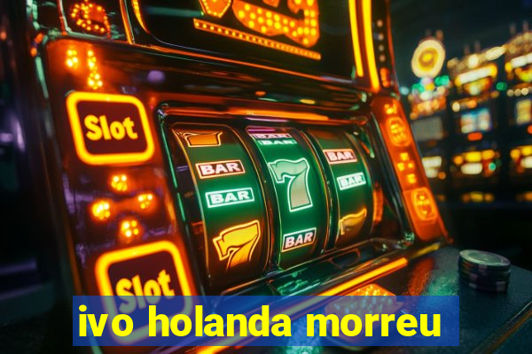 ivo holanda morreu