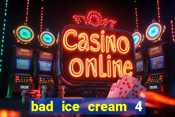 bad ice cream 4 click jogos