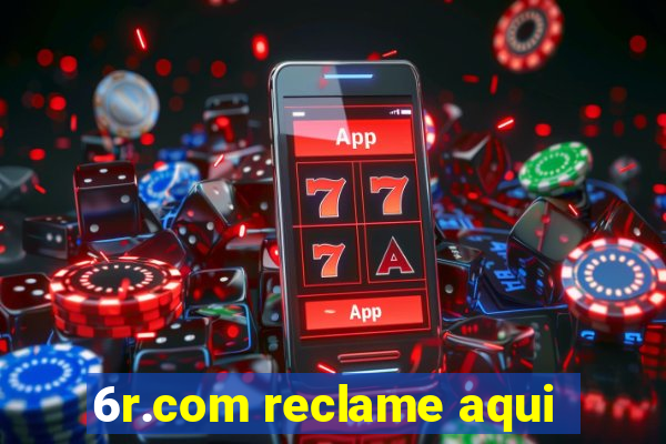 6r.com reclame aqui