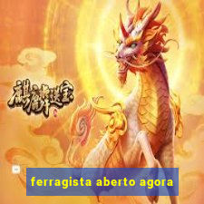 ferragista aberto agora