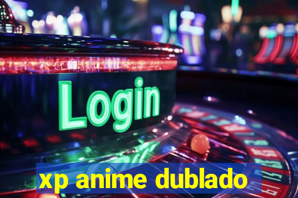 xp anime dublado