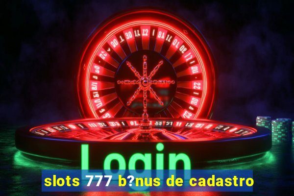 slots 777 b?nus de cadastro