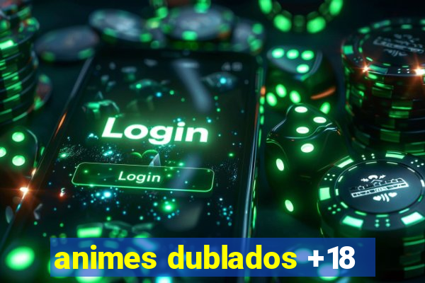 animes dublados +18