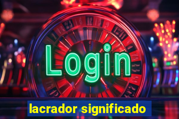 lacrador significado