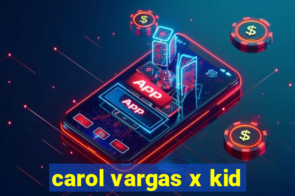 carol vargas x kid