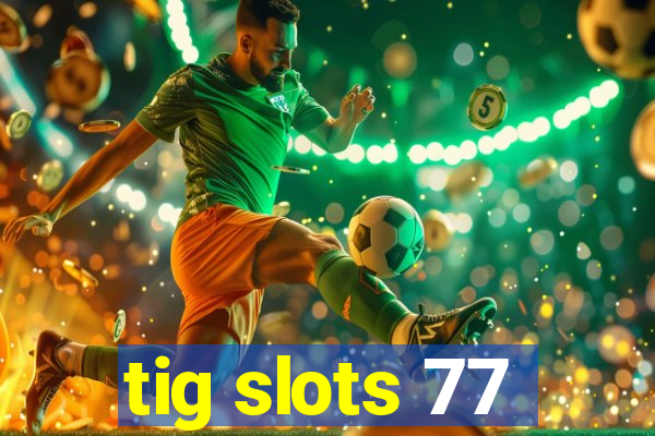 tig slots 77