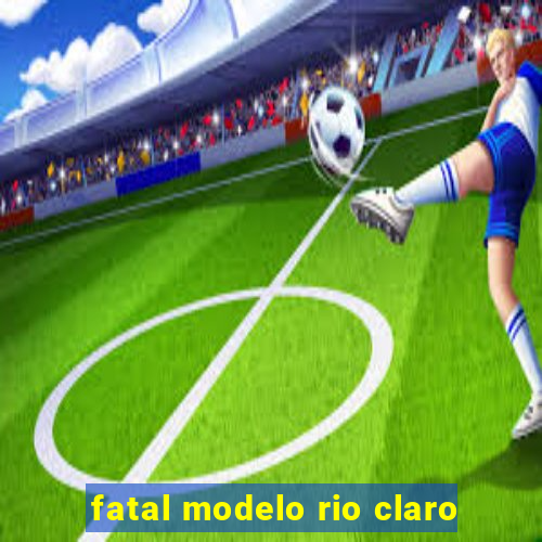 fatal modelo rio claro