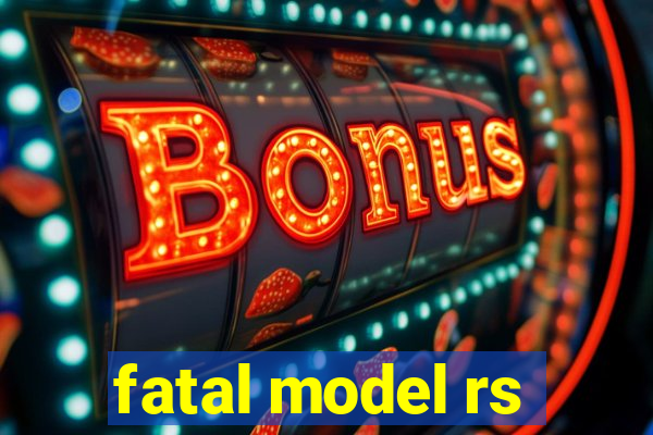 fatal model rs