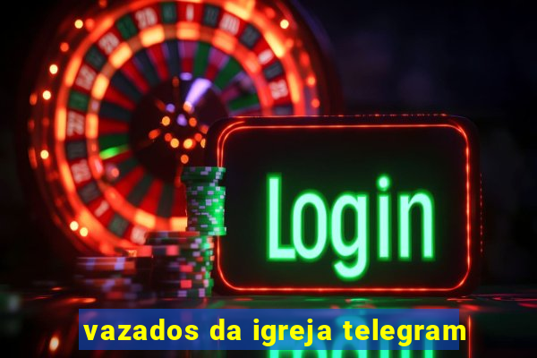 vazados da igreja telegram