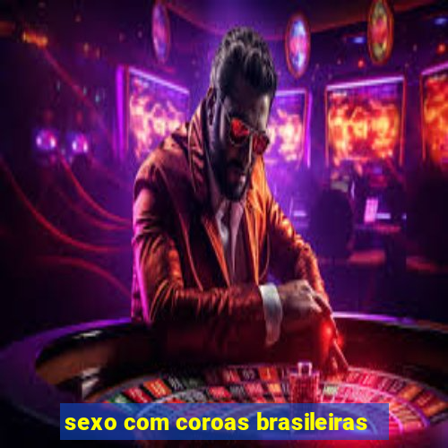 sexo com coroas brasileiras