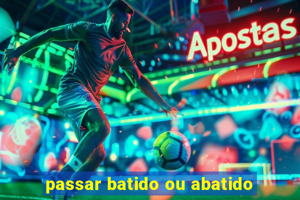 passar batido ou abatido