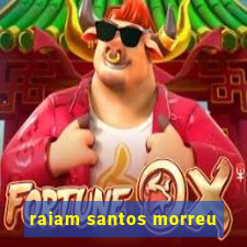 raiam santos morreu