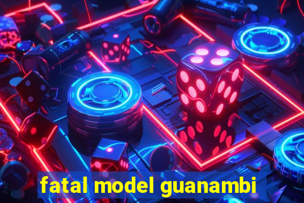 fatal model guanambi