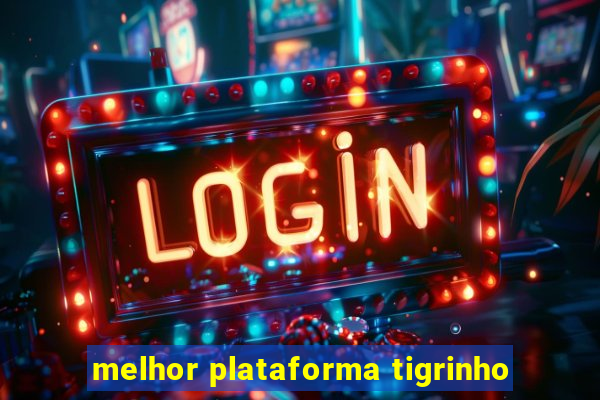 melhor plataforma tigrinho