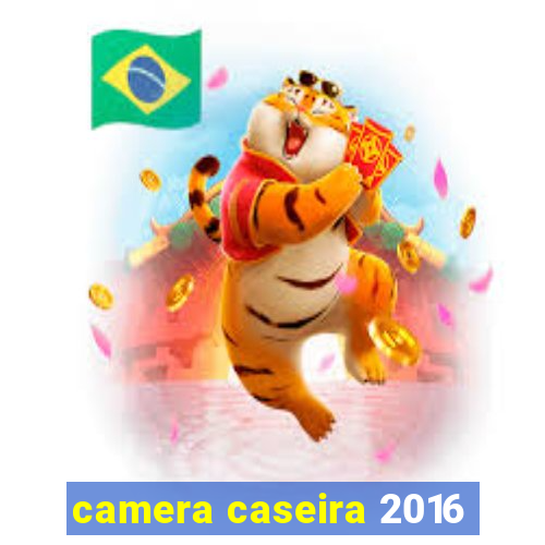 camera caseira 2016