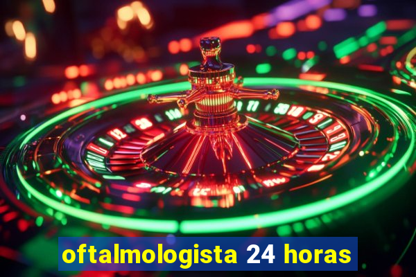 oftalmologista 24 horas