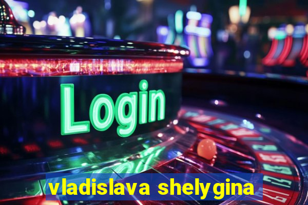 vladislava shelygina