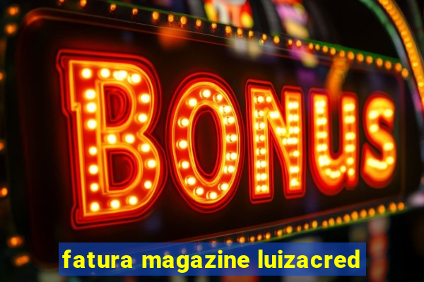 fatura magazine luizacred