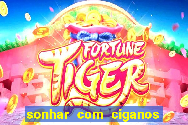 sonhar com ciganos jogo do bicho